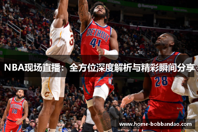 NBA现场直播：全方位深度解析与精彩瞬间分享