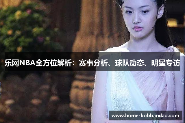 乐网NBA全方位解析：赛事分析、球队动态、明星专访