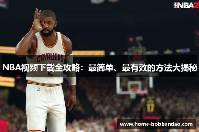 NBA视频下载全攻略：最简单、最有效的方法大揭秘