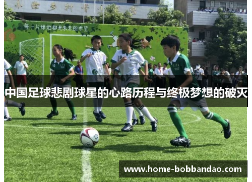 中国足球悲剧球星的心路历程与终极梦想的破灭