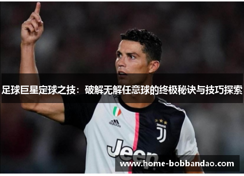 足球巨星定球之技：破解无解任意球的终极秘诀与技巧探索
