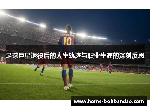 足球巨星退役后的人生轨迹与职业生涯的深刻反思