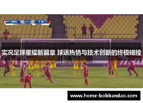 实况足球星耀新篇章 球迷热情与技术创新的终极碰撞