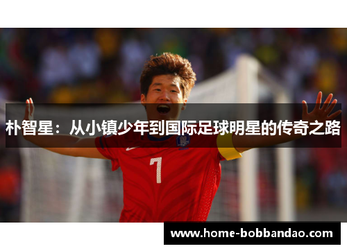 朴智星：从小镇少年到国际足球明星的传奇之路
