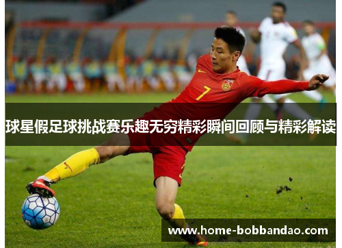 球星假足球挑战赛乐趣无穷精彩瞬间回顾与精彩解读
