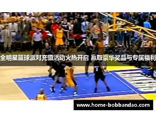 全明星篮球派对充值活动火热开启 赢取豪华奖品与专属福利